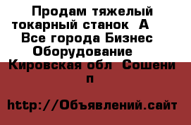 Продам тяжелый токарный станок 1А681 - Все города Бизнес » Оборудование   . Кировская обл.,Сошени п.